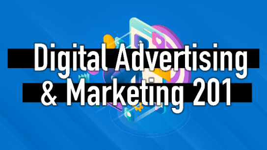 Digital Advertising & Marketing 201: Today's Trends & Topics
